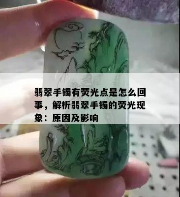 翡翠手镯有荧光点是怎么回事，解析翡翠手镯的荧光现象：原因及影响