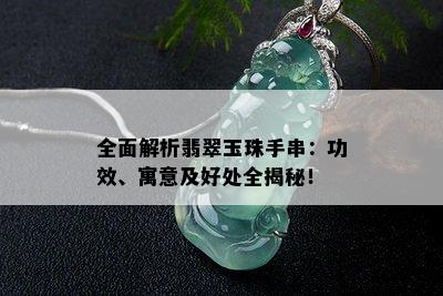 全面解析翡翠玉珠手串：功效、寓意及好处全揭秘！