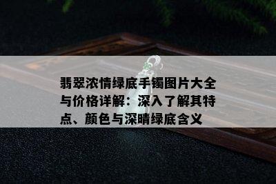 翡翠浓情绿底手镯图片大全与价格详解：深入了解其特点、颜色与深晴绿底含义