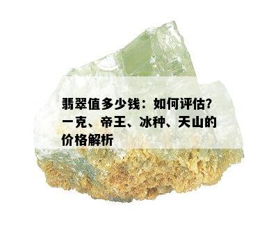 翡翠值多少钱：如何评估？一克、帝王、冰种、天山的价格解析