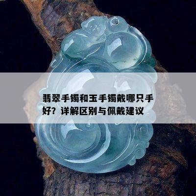 翡翠手镯和玉手镯戴哪只手好？详解区别与佩戴建议