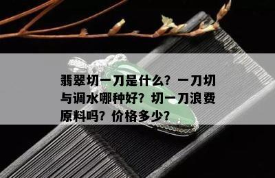 翡翠切一刀是什么？一刀切与调水哪种好？切一刀浪费原料吗？价格多少？