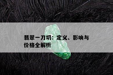 翡翠一刀切：定义、影响与价格全解析