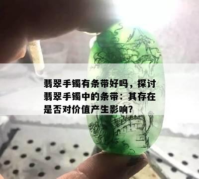 翡翠手镯有条带好吗，探讨翡翠手镯中的条带：其存在是否对价值产生影响？