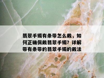 翡翠手镯有条带怎么戴，如何正确佩戴翡翠手镯？详解带有条带的翡翠手镯的戴法