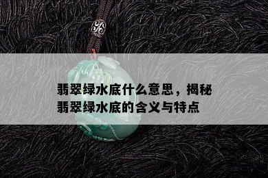 翡翠绿水底什么意思，揭秘翡翠绿水底的含义与特点