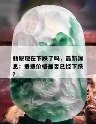 翡翠现在下跌了吗，最新消息：翡翠价格是否已经下跌？