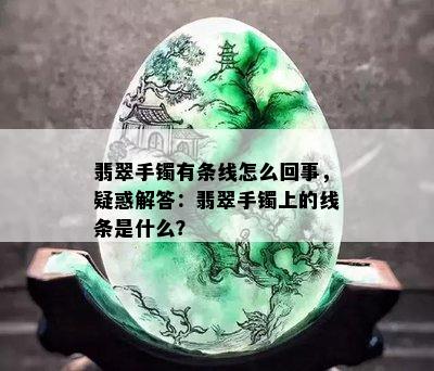 翡翠手镯有条线怎么回事，疑惑解答：翡翠手镯上的线条是什么？