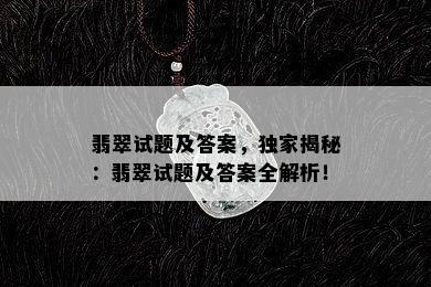 翡翠试题及答案，独家揭秘：翡翠试题及答案全解析！