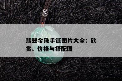 翡翠金珠手链图片大全：欣赏、价格与搭配图