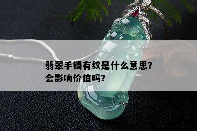 翡翠手镯有纹是什么意思？会影响价值吗？