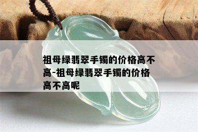 祖母绿翡翠手镯的价格高不高-祖母绿翡翠手镯的价格高不高呢