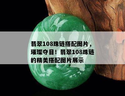 翡翠108珠链搭配图片，璀璨夺目！翡翠108珠链的精美搭配图片展示