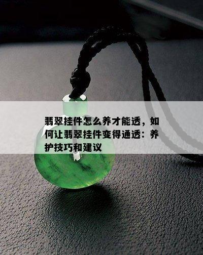 翡翠挂件怎么养才能透，如何让翡翠挂件变得通透：养护技巧和建议