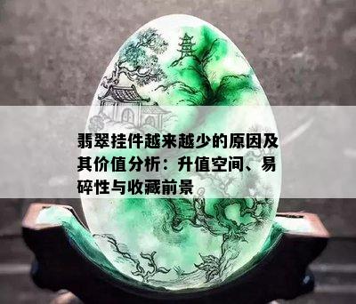 翡翠挂件越来越少的原因及其价值分析：升值空间、易碎性与收藏前景