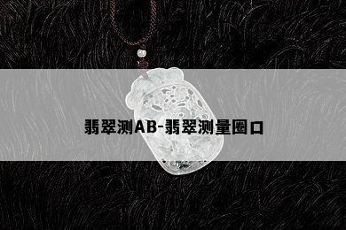 翡翠测AB-翡翠测量圈口