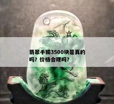 翡翠手镯3500块是真的吗？价格合理吗？