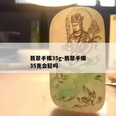 翡翠手镯35g-翡翠手镯35克会轻吗