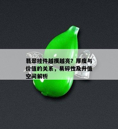 翡翠挂件越摸越亮？厚度与价值的关系，易碎性及升值空间解析