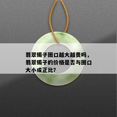 翡翠镯子圈口越大越贵吗，翡翠镯子的价格是否与圈口大小成正比？