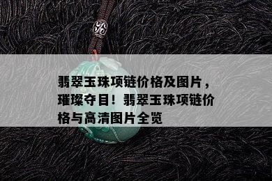 翡翠玉珠项链价格及图片，璀璨夺目！翡翠玉珠项链价格与高清图片全览