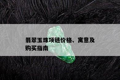 翡翠玉珠项链价格、寓意及购买指南