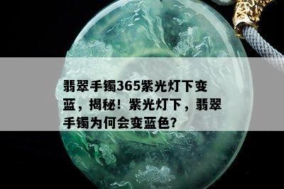 翡翠手镯365紫光灯下变蓝，揭秘！紫光灯下，翡翠手镯为何会变蓝色？