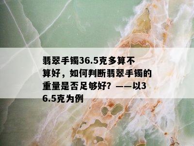 翡翠手镯36.5克多算不算好，如何判断翡翠手镯的重量是否足够好？——以36.5克为例