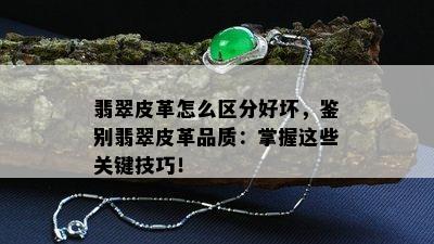 翡翠皮革怎么区分好坏，鉴别翡翠皮革品质：掌握这些关键技巧！