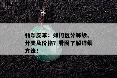 翡翠皮革：如何区分等级、分类及价格？看图了解详细方法！