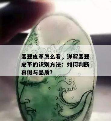 翡翠皮革怎么看，详解翡翠皮革的识别方法：如何判断真假与品质？