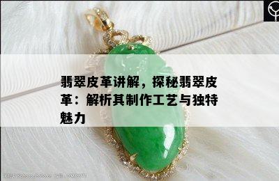 翡翠皮革讲解，探秘翡翠皮革：解析其制作工艺与独特魅力