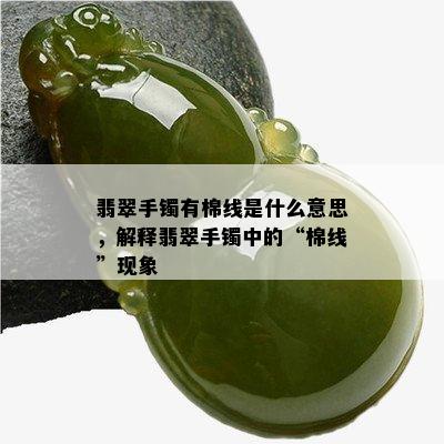 翡翠手镯有棉线是什么意思，解释翡翠手镯中的“棉线”现象