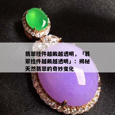 翡翠挂件越戴越透明，「翡翠挂件越戴越透明」：揭秘天然翡翠的奇妙变化