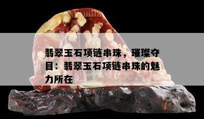 翡翠玉石项链串珠，璀璨夺目：翡翠玉石项链串珠的魅力所在