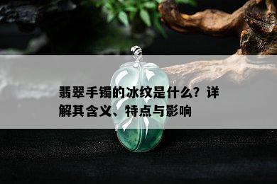 翡翠手镯的冰纹是什么？详解其含义、特点与影响