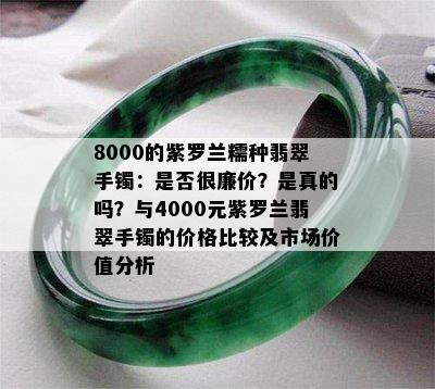 8000的紫罗兰糯种翡翠手镯：是否很廉价？是真的吗？与4000元紫罗兰翡翠手镯的价格比较及市场价值分析