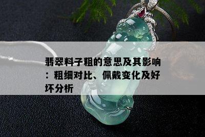 翡翠料子粗的意思及其影响：粗细对比、佩戴变化及好坏分析