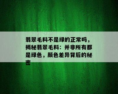 翡翠毛料不是绿的正常吗，揭秘翡翠毛料：并非所有都是绿色，颜色差异背后的秘密