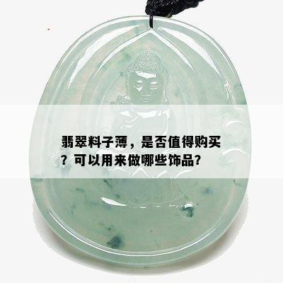 翡翠料子薄，是否值得购买？可以用来做哪些饰品？