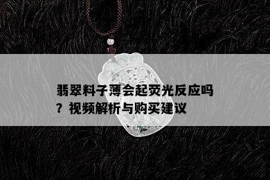 翡翠料子薄会起荧光反应吗？视频解析与购买建议