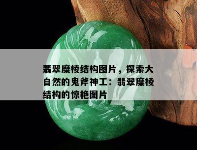 翡翠糜棱结构图片，探索大自然的鬼斧神工：翡翠糜棱结构的惊艳图片