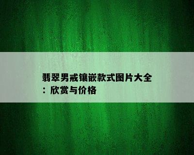 翡翠男戒镶嵌款式图片大全：欣赏与价格