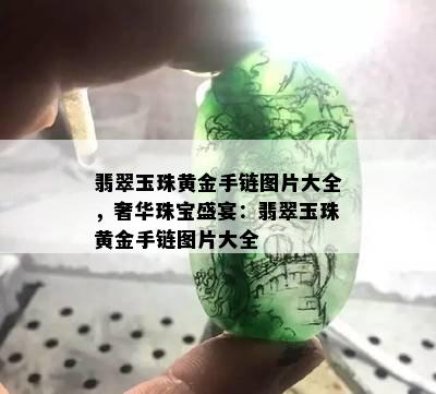 翡翠玉珠黄金手链图片大全，奢华珠宝盛宴：翡翠玉珠黄金手链图片大全