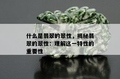 什么是翡翠的翠性，揭秘翡翠的翠性：理解这一特性的重要性