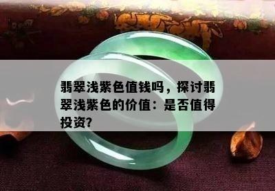 翡翠浅紫色值钱吗，探讨翡翠浅紫色的价值：是否值得投资？