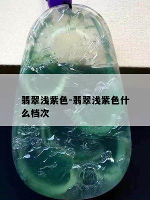 翡翠浅紫色-翡翠浅紫色什么档次