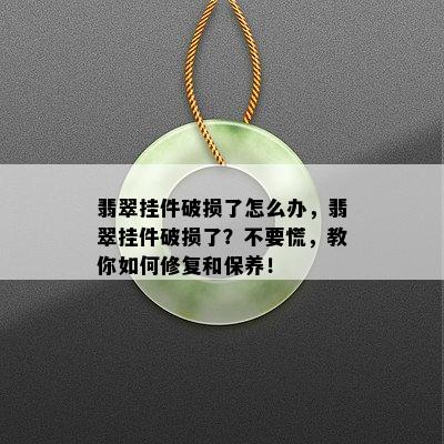 翡翠挂件破损了怎么办，翡翠挂件破损了？不要慌，教你如何修复和保养！