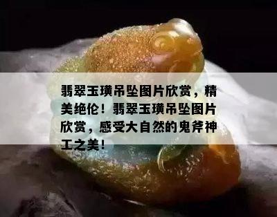 翡翠玉璜吊坠图片欣赏，精美绝伦！翡翠玉璜吊坠图片欣赏，感受大自然的鬼斧神工之美！