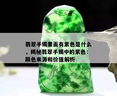 翡翠手镯里面有紫色是什么，揭秘翡翠手镯中的紫色：颜色来源和价值解析